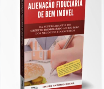 Alienação Fiduciária de Bem Imóvel – Da supergarantia do crédito imobiliário ao Big Mac dos negócios financeiros